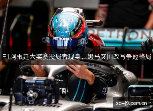 F1阿根廷大奖赛搅局者现身，黑马突围改写争冠格局