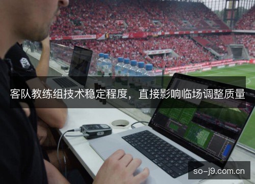 客队教练组技术稳定程度，直接影响临场调整质量